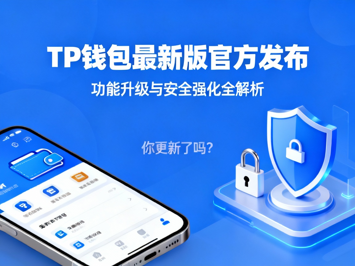 TP钱包最新版官方发布，功能升级与安全强化全解析，你更新了吗？