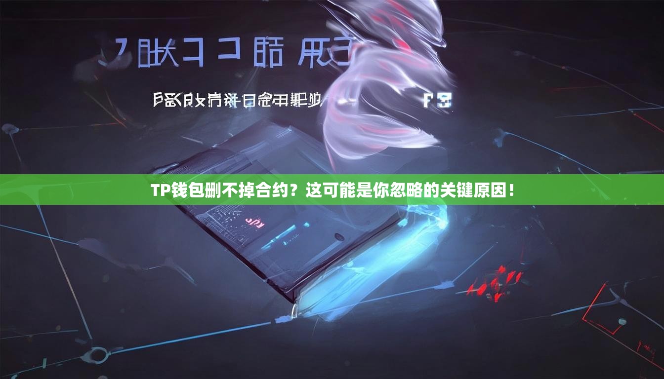 TP钱包删不掉合约？这可能是你忽略的关键原因！