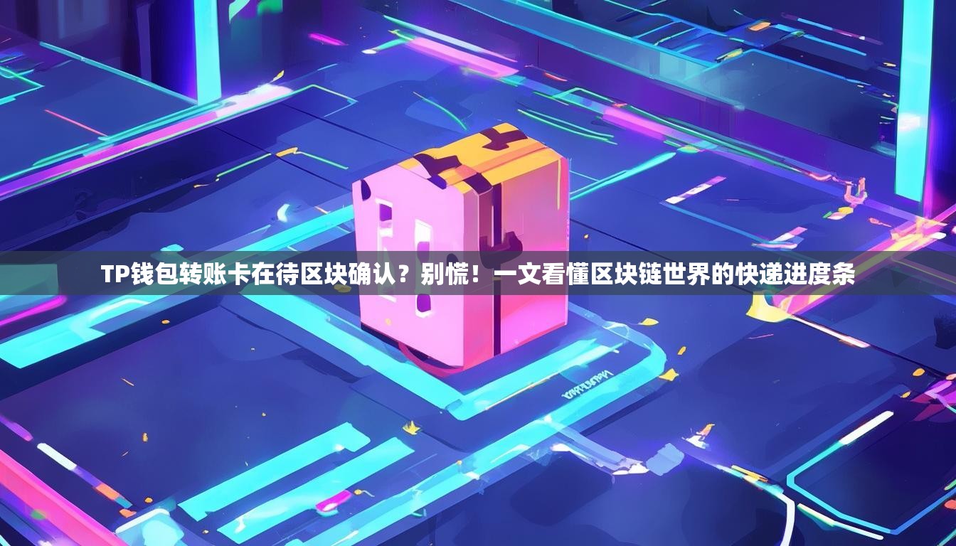 TP钱包转账卡在待区块确认？别慌！一文看懂区块链世界的快递进度条