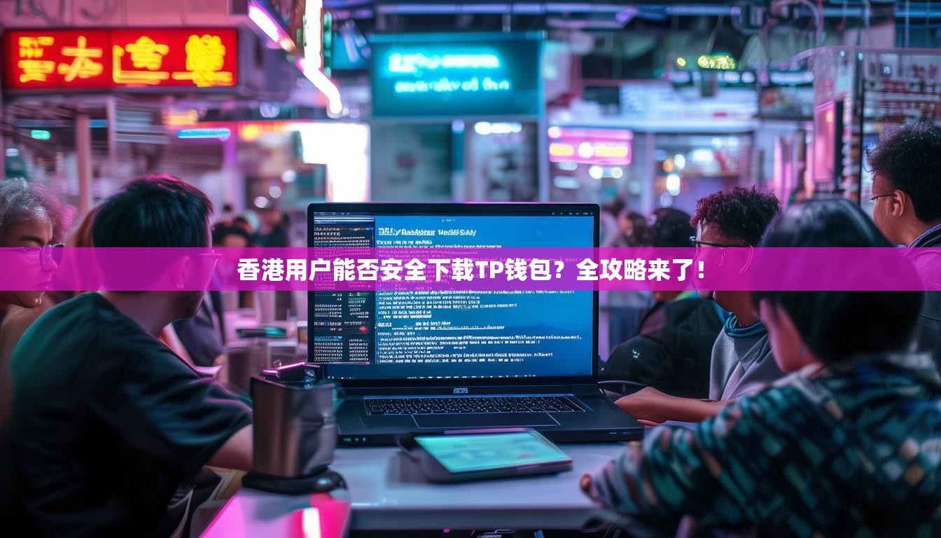 香港用户能否安全下载TP钱包？全攻略来了！
