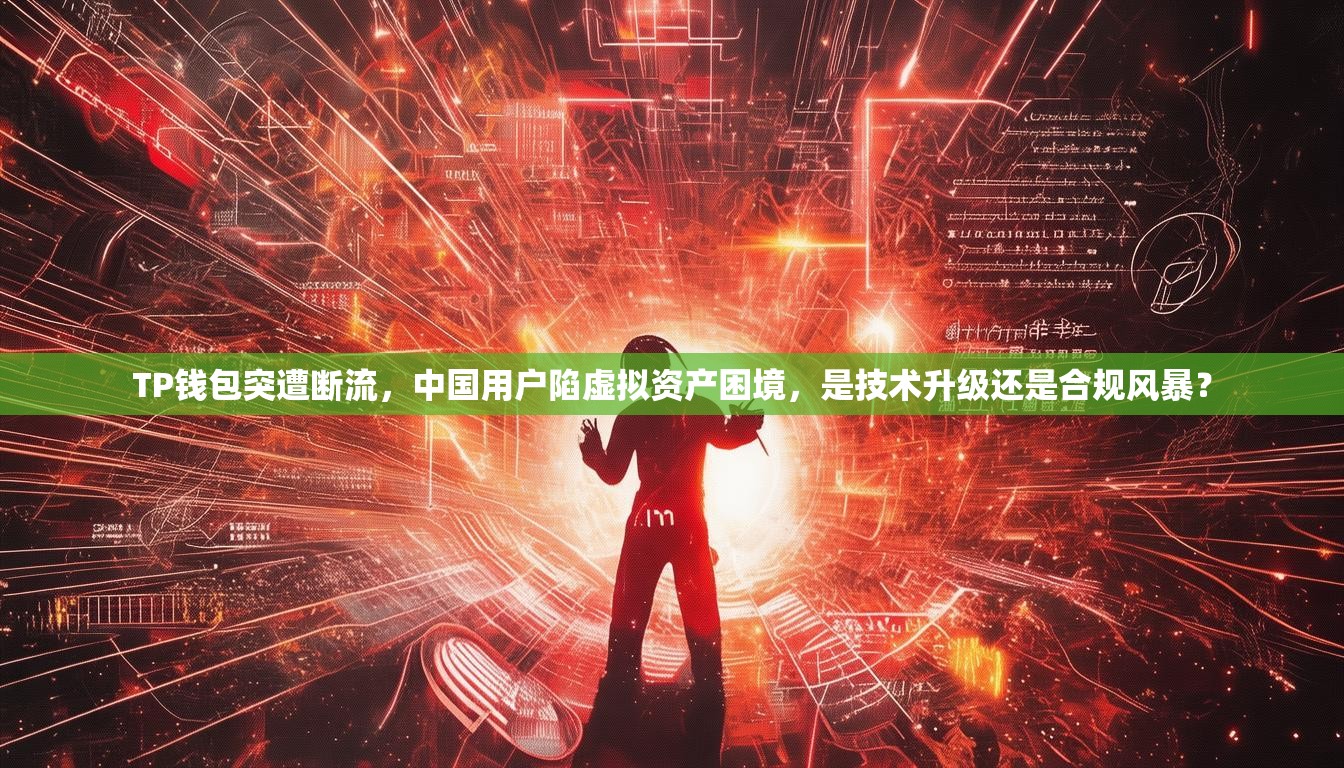 TP钱包突遭断流，中国用户陷虚拟资产困境，是技术升级还是合规风暴？