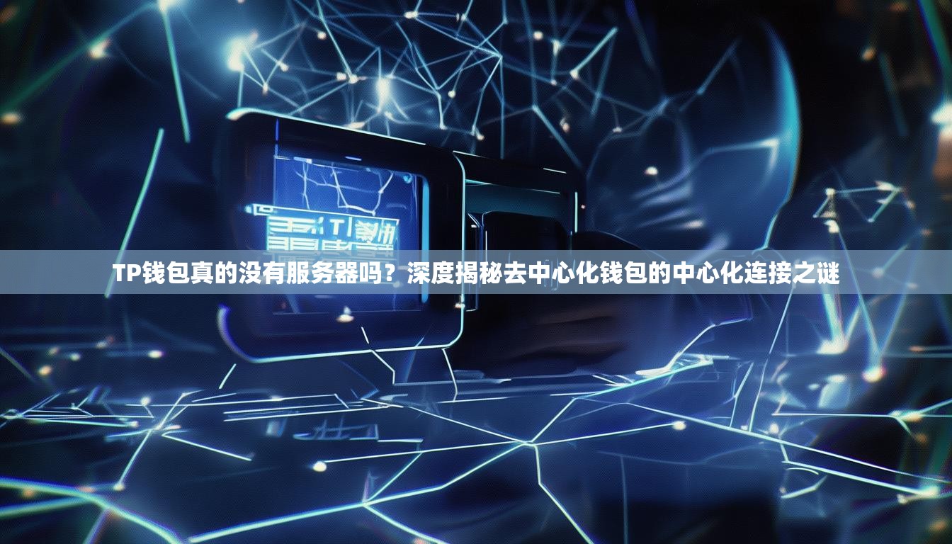 TP钱包真的没有服务器吗？深度揭秘去中心化钱包的中心化连接之谜
